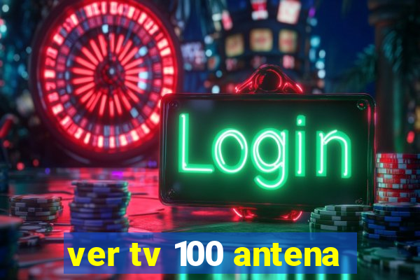 ver tv 100 antena